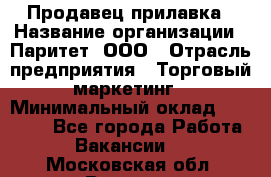 Продавец прилавка › Название организации ­ Паритет, ООО › Отрасль предприятия ­ Торговый маркетинг › Минимальный оклад ­ 28 000 - Все города Работа » Вакансии   . Московская обл.,Реутов г.